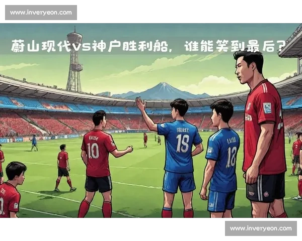 亚冠焦点对决蔚山现代迎战神户胜利船强强碰撞前瞻赛前分析与看点